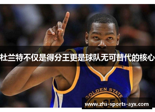 杜兰特不仅是得分王更是球队无可替代的核心 杜兰特不仅是得分王更是球队无可替代的核心