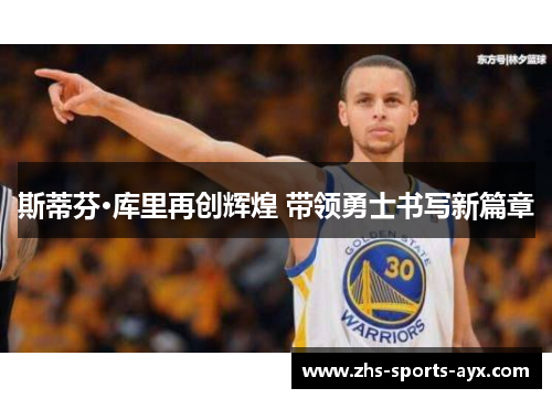 斯蒂芬·库里再创辉煌 带领勇士书写新篇章 斯蒂芬·库里再创辉煌 带领勇士书写新篇章