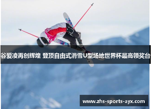 谷爱凌再创辉煌 登顶自由式滑雪U型场地世界杯最高领奖台 谷爱凌再创辉煌 登顶自由式滑雪U型场地世界杯最高领奖台
