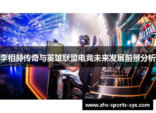 李相赫传奇与英雄联盟电竞未来发展前景分析 李相赫传奇与英雄联盟电竞未来发展前景分析
