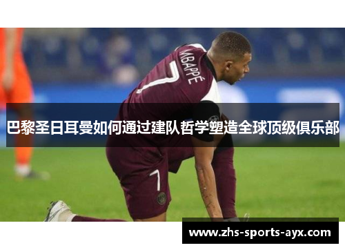 巴黎圣日耳曼如何通过建队哲学塑造全球顶级俱乐部 巴黎圣日耳曼如何通过建队哲学塑造全球顶级俱乐部