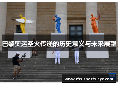 巴黎奥运圣火传递的历史意义与未来展望 巴黎奥运圣火传递的历史意义与未来展望