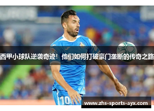 西甲小球队逆袭奇迹!他们如何打破豪门垄断的传奇之路 西甲小球队逆袭奇迹!他们如何打破豪门垄断的传奇之路