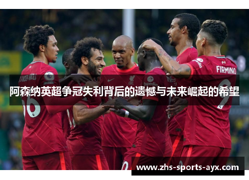 阿森纳英超争冠失利背后的遗憾与未来崛起的希望 阿森纳英超争冠失利背后的遗憾与未来崛起的希望