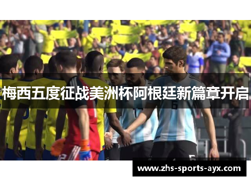 梅西五度征战美洲杯阿根廷新篇章开启 梅西五度征战美洲杯阿根廷新篇章开启