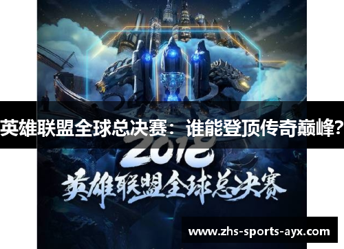 英雄联盟全球总决赛:谁能登顶传奇巅峰? 英雄联盟全球总决赛:谁能登顶传奇巅峰?