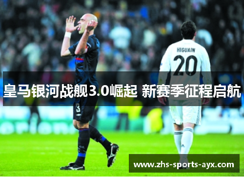 皇马银河战舰3.0崛起 新赛季征程启航 皇马银河战舰3.0崛起 新赛季征程启航