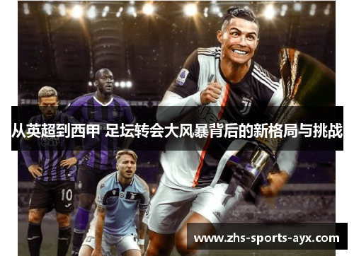 从英超到西甲 足坛转会大风暴背后的新格局与挑战 从英超到西甲 足坛转会大风暴背后的新格局与挑战