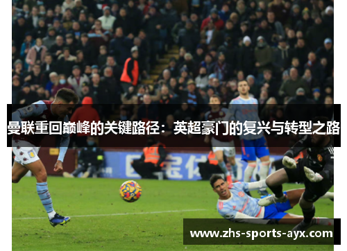曼联重回巅峰的关键路径:英超豪门的复兴与转型之路 曼联重回巅峰的关键路径:英超豪门的复兴与转型之路