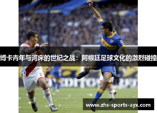 博卡青年与河床的世纪之战:阿根廷足球文化的激烈碰撞 博卡青年与河床的世纪之战:阿根廷足球文化的激烈碰撞