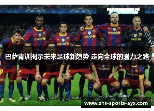 巴萨青训揭示未来足球新趋势 走向全球的潜力之路 巴萨青训揭示未来足球新趋势 走向全球的潜力之路