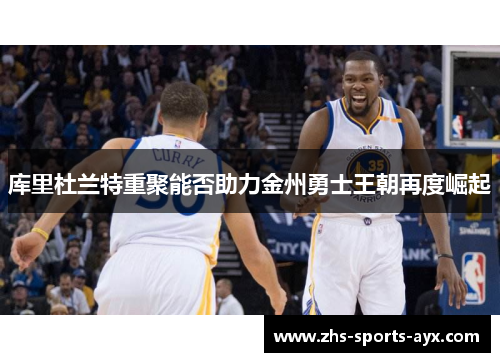 库里杜兰特重聚能否助力金州勇士王朝再度崛起