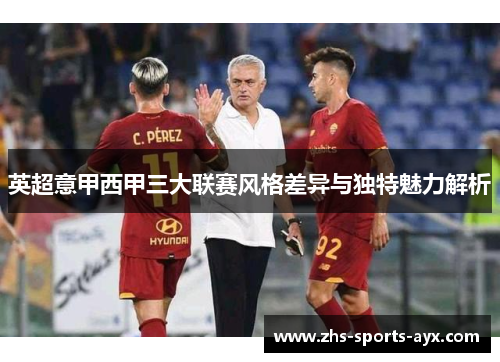 英超意甲西甲三大联赛风格差异与独特魅力解析 英超意甲西甲三大联赛风格差异与独特魅力解析
