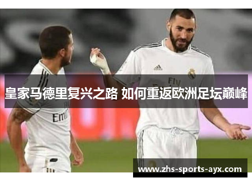 皇家马德里复兴之路 如何重返欧洲足坛巅峰 皇家马德里复兴之路 如何重返欧洲足坛巅峰