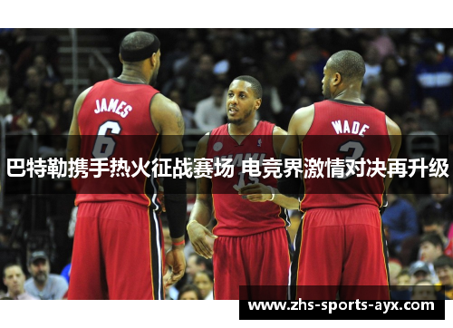 巴特勒携手热火征战赛场 电竞界激情对决再升级