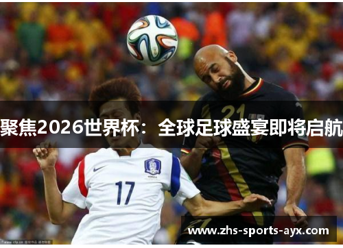 聚焦2026世界杯：全球足球盛宴即将启航