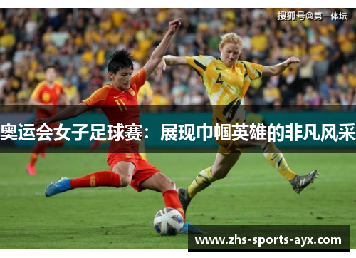 奥运会女子足球赛:展现巾帼英雄的非凡风采 奥运会女子足球赛:展现巾帼英雄的非凡风采