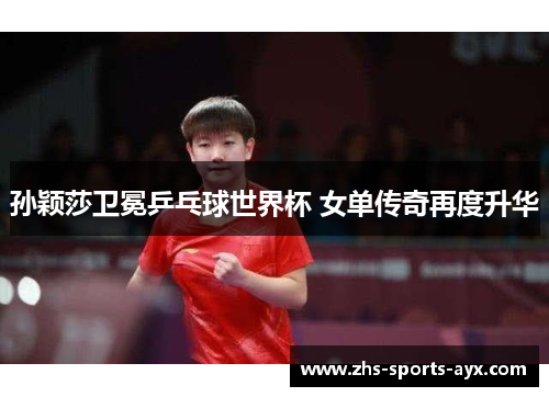 孙颖莎卫冕乒乓球世界杯 女单传奇再度升华 孙颖莎卫冕乒乓球世界杯 女单传奇再度升华