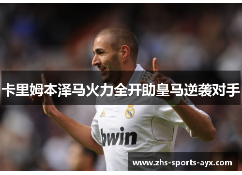 卡里姆本泽马火力全开助皇马逆袭对手 卡里姆本泽马火力全开助皇马逆袭对手