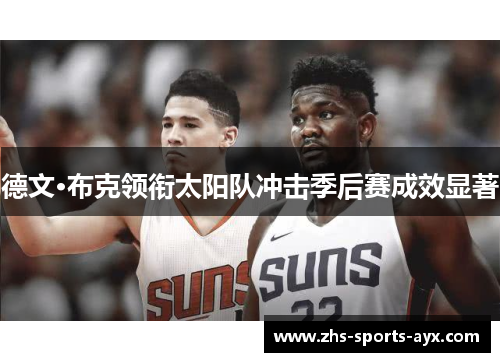 德文·布克领衔太阳队冲击季后赛成效显著 德文·布克领衔太阳队冲击季后赛成效显著