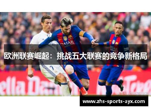 欧洲联赛崛起:挑战五大联赛的竞争新格局 欧洲联赛崛起:挑战五大联赛的竞争新格局