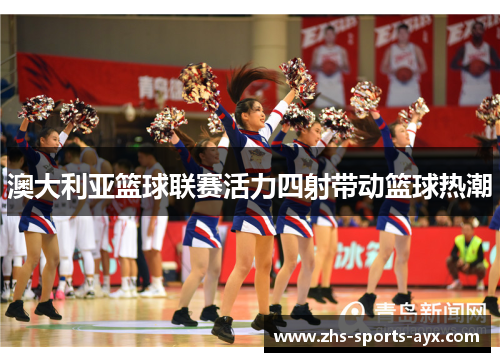 澳大利亚篮球联赛活力四射带动篮球热潮 澳大利亚篮球联赛活力四射带动篮球热潮