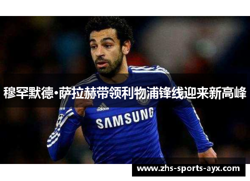 穆罕默德·萨拉赫带领利物浦锋线迎来新高峰