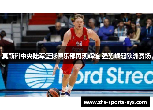 莫斯科中央陆军篮球俱乐部再现辉煌 强势崛起欧洲赛场 莫斯科中央陆军篮球俱乐部再现辉煌 强势崛起欧洲赛场