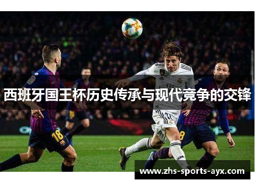 西班牙国王杯历史传承与现代竞争的交锋 西班牙国王杯历史传承与现代竞争的交锋