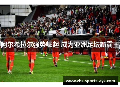 阿尔希拉尔强势崛起 成为亚洲足坛新霸主 阿尔希拉尔强势崛起 成为亚洲足坛新霸主
