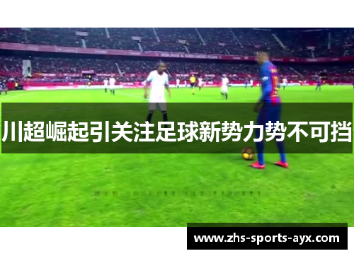 川超崛起引关注足球新势力势不可挡