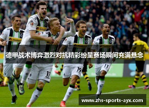 德甲战术博弈激烈对抗精彩纷呈赛场瞬间充满悬念 德甲战术博弈激烈对抗精彩纷呈赛场瞬间充满悬念