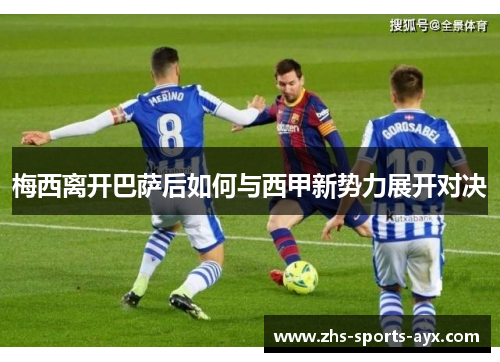 梅西离开巴萨后如何与西甲新势力展开对决 梅西离开巴萨后如何与西甲新势力展开对决