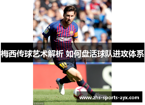 梅西传球艺术解析 如何盘活球队进攻体系