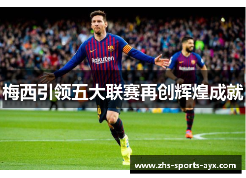 梅西引领五大联赛再创辉煌成就 梅西引领五大联赛再创辉煌成就