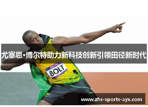 尤塞恩·博尔特助力新科技创新引领田径新时代