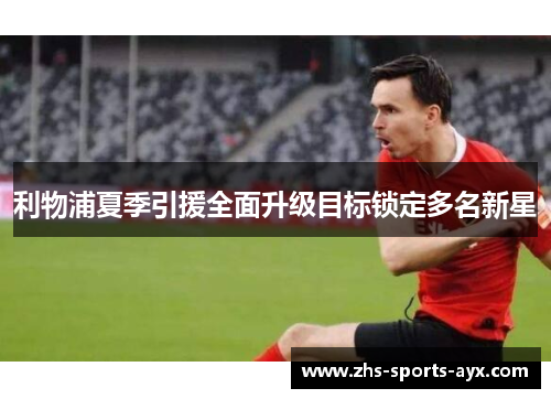 利物浦夏季引援全面升级目标锁定多名新星 利物浦夏季引援全面升级目标锁定多名新星