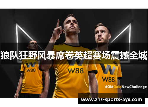 狼队狂野风暴席卷英超赛场震撼全城