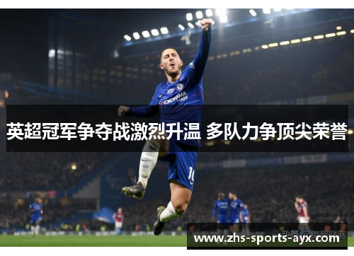 英超冠军争夺战激烈升温 多队力争顶尖荣誉 英超冠军争夺战激烈升温 多队力争顶尖荣誉