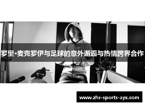 罗里·麦克罗伊与足球的意外邂逅与热情跨界合作 罗里·麦克罗伊与足球的意外邂逅与热情跨界合作