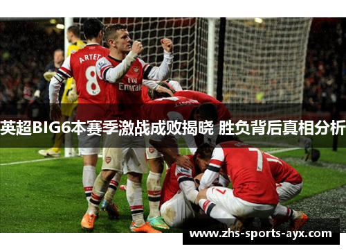 英超BIG6本赛季激战成败揭晓 胜负背后真相分析 英超BIG6本赛季激战成败揭晓 胜负背后真相分析