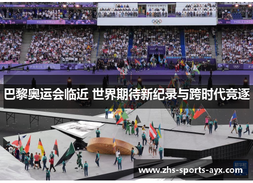 巴黎奥运会临近 世界期待新纪录与跨时代竞逐 巴黎奥运会临近 世界期待新纪录与跨时代竞逐