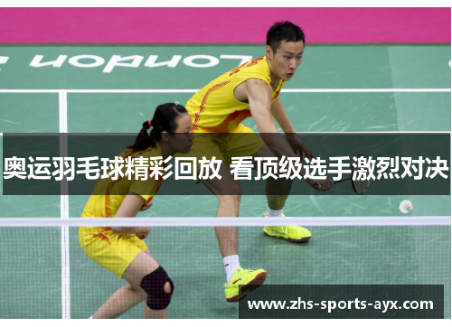奥运羽毛球精彩回放 看顶级选手激烈对决 奥运羽毛球精彩回放 看顶级选手激烈对决