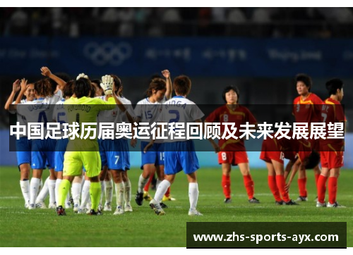 中国足球历届奥运征程回顾及未来发展展望 中国足球历届奥运征程回顾及未来发展展望
