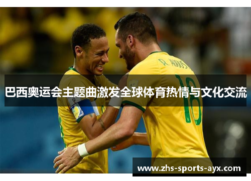 巴西奥运会主题曲激发全球体育热情与文化交流